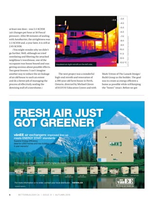 BETTERBUILDER.CA | ISSUE 31 | AUTUMN 20196
at least one door – was 5.5 ACH50
(air changes per hour at 50 Pascal
pressure). After 90 minutes of sealing
with AeroBarrier, the airtightness was
2.3 ACH50 and, a year later, it is still at
2.65 ACH50.
(You might wonder why we didn’t
go further. Well, although we tried
ventilating and filtering the attached
neighbour’s townhouse, one of the
occupants was house bound and was
getting anxious about possible effects.
Two great lessons: I can’t imagine
another way to reduce the air leakage
of an old house to such an extent
and do a better job of managing the
process of effectively sealing the
demising wall of a townhome.)
The next project was a wonderful
high-end retrofit and renovation of
a 200-year-old farm house in Perth,
Ontario, directed by Michael Glover
of ECOTAY Education Centre and with
Mark Tritton of The Lanark Design/
Build Group as the builder. The goal
was to create as energy efficient a
home as possible while still keeping
the “bones” intact. Before we got
vanee.ca
All these products meet ENERGY STAR’s higher standards
For more information or to order, contact your local distributor.
vänEE 100H vänEE 200HvänEE 60H vänEE 60H-V+ vänEE 90H-V ECMvänEE 40H+vänEE 90H-V+ vänEE 60H+ vänEE 50H1001 HRV
vänEE Gold Series
2001 HRV
vänEE Gold Series
vänEE air exchangers: improved line-up
meets ENERGY STAR®
standards
Superior Energy Efﬁciency
Ideal for LEED homes and new building codes
5-year warranty*
FRESH AIR JUST
GOT GREENER
*ON MOST MODELS.
Insulated air-tight retrofit on the left side.
–12.0
–11 .0
–10.0
–9.0
–8.0
–7.0
–6.0
–5.0
–4.0
ºC–13.0
–3.0
–12.9
–3.6
AUSTINL.TODD/COEFFICIENTBUILDINGSCIENCE
 
