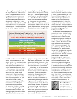 BETTERBUILDER.CA | ISSUE 34 | SUMMER 2020
To complicate matters further, as if
the proposed changes and targets for
energy efficiency will not be difficult
enough to achieve, other proposed
changes seek to update provisions
for resistance to lateral loads due to
earthquakes and wind. As a result,
certain regions in Canada will now fall
outside the limits of the prescriptive
solutions in Part 9 and require design
per Part 4. The proposal stated that
trends in new-home construction have
shifted towards open concept floor
plans – having fewer interior partition
walls and larger windows resulting
in less lateral bracing for structural
stability for wind and seismic loads.
As such, lateral loads resulting
from earthquakes and winds could
negatively affect houses in low
seismic zones, which currently are
not required to be braced to resist
these loads. Coupled with the fact
that evolving energy-efficiency
requirements are pushing builders
to replace wood sheathing with
continuous exterior insulation,
the experience that Part 9 framing
is based on no longer applies and
reconsideration is warranted. The
proposed changes for energy efficien-
cy and lateral resistance represent
competing interests for above-ground
wall assemblies. The pursuit of energy
efficiency is pushing the effective RSI
value for above-ground walls as high
as 5.45 (m2
·K)/W in the prescriptive
tiered approach, increasing the use
of continuous exterior insulation.
Meanwhile, proposed lateral resistance
requirements seek to expand the use of
wood sheathing products and increased
fastening for structural strength. The
proposed change goes on to state that
for construction of exterior walls where
continuous exterior insulation is used
in combination with wood sheathing,
there will be a “small” cost premium.
It is obvious the pursuit of energy
efficiency and the target to achieve
net zero energy homes have become
paramount for the federal govern­
ment’s Pan-Canadian Framework
on Clean Growth and Climate
Change, its overarching strategy for
reducing emissions to meet the Paris
Agreement. However, the proposed
changes relating to energy efficiency
only consider methods to reduce the
operational energy usage of homes.
But we must ask ourselves: while we
focus solely on reducing operational
energy usage, could the products
and methods of construction we are
using be inadvertently increasing
emissions through embodied energy?
If a home’s concrete foundation walls
become thicker to support the use
of more exterior polystyrene foam-
based continuous insulation, and
solar panels are utilized to generate
energy, are the accrued operational
savings more than enough to offset the
impacts of the manufacturing process
for the increasing usage of such
building elements?
To be honest, that is not a question
I can answer. But for building codes
to be so focused only on operational
energy efficiency and make drastic
policy decisions without considering
the effects of embodied energy (the
carbon footprint of a material) or life
cycle assessments (the evaluation
of the environmental impacts of a
product through all stages of its life
cycle), we may just be spinning our
wheels in the grand scheme of things.
If we consider the impacts of
embodied carbon, alternate strategies
may emerge in how we develop
future building code requirements
to reduce housing-related emissions,
considering both embodied and
operational energy. Ultimately, we
must remember the overarching goal
is to reduce greenhouse gas emissions
to combat climate change, not blindly
focusing on how to regulate net zero
energy homes at all costs. It should
not matter if the emissions reductions
come from a home’s operation or the
embodied energy from what goes into
constructing a home – both aspects
should be equally considered. BB
Paul De Berardis is
RESCON’s director of
building science and
innovation. Email him at
deberardis@rescon.com.
17
National Building Code Proposed 9.36 Energy Code Tiers
Baseline is current 9.36 performance,* plug/lighting loads not included.
15% IMPROVEMENT — CURRENT OBC SB-12 2017
TIERS 4 AND 5 IN DANGER FOR MUNICIPAL OVERREACH
TIER 1 — 0% IMPROVEMENT
TIER 2 — 0% IMPROVEMENT
WITH MANDATORY AIR TEST AT 2.5 ACH
TIER 5 — 60% IMPROVEMENT
TIER 4 — 30% IMPROVEMENT
TIER 3 — 10% IMPROVEMENT
 