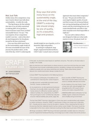 BETTERBUILDER.CA | ISSUE 34 | SUMMER 2020
A CLOSER LOOK
22
Not Just Talk
Unlike many of its competitors, Gray
says Creative doesn’t just talk about
sustainability – it walks the walk.
“The big thing we do that nobody
else does is we are fully committed
to making 100% of our products
from wood that comes from certified
sustainable forests,” he says. “The
vast majority of our competition
couldn’t care less – and so they don’t
do anything positive for the planet,
except for the bare minimum.”
Gray says that while many focus
on the sustainability angle (made all
the more remarkable because of the
journey the product takes), at the
end of the day, CRAFT’s enduring tale
should simply be one of quality, as it’s a
beautiful, high-end product.
In making its wideplank, long-
length, engineered hardwood floors,
CRAFT takes “a much more artisanal
approach than most other companies,”
he says. “We put a lot of effort into
sourcing the highest quality of wood,
and then we put a lot of manual labour
into sorting and grading each batch of
wood, with the result being that we can
create detailed looks and effects that
other manufacturers find impossible to
replicate.”
You can call it a labour of love,
one designed to help save what really
matters to Gray: the planet itself. BB
Rob Blackstien is a
Toronto-based freelance
writer. Pen-Ultimate.ca 
Gray says that while
many focus on the
sustainability angle,
at the end of the day,
CRAFT’s enduring
tale should simply
be one of quality,
as it’s a beautiful,
high-end product.
A CLOSER LOOK
CRAFT
BY JOHN GODDEN
BETTER BUILDER
In the past, my decisions were based on aesthetic and price. The truth is, the best value is
usually in the middle.
Now my decisions are made based on where products come from and how they are made.
This process must include sustainable practices, durability in design and manufacturing,
crafted by people who care about what they are making. Claims about being “green”
abound, but careful examination always reveals the truth.
I chose CRAFT flooring based on the following factors:
•	The company’s philosophy of excellence and
commitment to reducing their carbon footprint
•	Locally sourced, sustainably harvested wood
from B.C. forests certified to SFI
•	In my experience, not all engineered hardwood
flooring is structurally stable, especially in older
homes where it’s difficult to maintain optimum
relative humidity; the components of a CRAFT
floor go through an extra “conditioning” step that
ensures material stability (see photo, page 20)
The fact that CRAFT flooring is fabricated in China may seem counterintuitive with respect
to carbon emissions. However, CRAFT’s warehouse is close to an ocean port in Burnaby,
B.C., Canada and the same is true for the plant in Jiashan, China, meaning that the bulk of
the journey that their materials travel is by low-carbon ocean freight. This ocean round trip
is equivalent to the more carbon-intensive trucking from Burnaby to just east of Winnipeg.
All things considered, CRAFT flooring is the best sustainable, durable value at a mid-price
point for engineered hardwood flooring. I encourage you to take a closer look at the product.
•	Every bundle of CRAFT flooring has
little waste and few defects because the
wood is carefully selected and sorted
•	In the instance of my own home, I have
a long room with natural daylight; the
long planks (8' to 10') result in fewer
seams and create a beautiful finish
•	GREENGUARD Gold certification for low
volatile organic compound emissions
and a healthy living environment
 