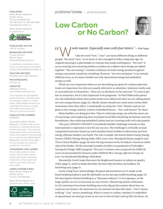 BETTERBUILDER.CA | ISSUE 38 | SUMMER 2021
Low Carbon
or No Carbon?
2
PUBLISHER
Better Builder Magazine
63 Blair Street
Toronto ON M4B 3N5
416-481-4218 | fax 416-481-4695
sales@betterbuilder.ca
Better Builder Magazine
is a sponsor of
PUBLISHING EDITOR
John B. Godden
MANAGING EDITORS
Crystal Clement
Wendy Shami
editorial@betterbuilder.ca
To advertise, contribute a story,
or join our distribution list, please
contact editorial@betterbuilder.ca
FEATURE WRITERS
Rob Blackstien, Alex Newman
PROOFREADING
Carmen Siu
CREATIVE
Wallflower Design
www.wallflowerdesign.com
This magazine brings together
premium product manufacturers
and leading builders to create
better, differentiated homes and
buildings that use less energy,
save water and reduce our
impact on the environment.
PUBLICATION NUMBER
42408014
Copyright by Better Builder
Magazine. Contents may not be
reprinted or reproduced without
written permission. The opinions
expressed herein are exclusively
those of the authors and assumed
to be original work. Better Builder
Magazine cannot be held liable
for any damage as a result of
publishing such works.
TRADEMARK DISCLAIMER
All company and/or product
names may be trade names,
trademarks and/or registered
trademarks of the respective
owners with which they are
associated.
UNDELIVERABLE MAIL
Better Builder Magazine
63 Blair Street
Toronto ON M4B 3N5
Better Builder Magazine is
published four times a year.
“W
ords matter. Especially ones with four letters.” — Bob Saget
Like the word “love,” “zero” can mean different things to different
people. The word “zero,” as we know it, first emerged in India a long time ago. Its
original meaning is a placeholder or concept that marks nothingness. “Net zero” is
an accounting term meaning neither a surplus nor a deficit when things are added
together. “Net zero energy” connotes a balance of onsite energy produced against
energy consumed, usually by a building. However, “net zero emissions” is an entirely
different story, as we must consider not only operational energy but embodied
energy as well.
Words are very important when we are describing our goals for carbon reduction.
Goals are important, but they are usually referred to as absolutes. Someone wisely said,
in contradiction to themselves, “there are no absolutes in the universe.” It’s easy to get
lost in semantics, but it’s also important to be pragmatic. As Paul DeBerardis points
out, the embodied carbon discussion needs to be addressed when we are talking about
net zero energy houses (page 22). Ideally, homes should not create more carbon debt
(emissions) than they offset. I would prefer we drop the “zero” rhetoric and set our
goals as low-energy and low–carbon-embodied houses – “low-carb houses” for short.
Many builders are doing just that. They’re reducing energy use with the smart use
of natural gas and employing more insulated wood fibre sheathing on thinner concrete
foundations, thus reducing embodied carbon and not covering roofs with solar panels.
This year’s RESNET/CRESNET Cross Border Builder Challenge reminds us that
international co-operation is key for any success. The challenge is a friendly annual
competition between American and Canadian home builders to determine just how
energy efficient builders can build. The rule is simple: the lowest Home Energy Rating
System (HERS)/Energy Rating Index (ERI) score wins. Royalpark Homes (page 8) and
Thrive Home Builders (page 18) were the big winners of the President’s Award on either
side of the border. All the winning Canadian builders are graduates of Enbridge’s
Savings by Design (SBD) program. This year’s winners also surpassed the HERS 46
score recommended for Ontario under ASHRAE 90.2, Energy-efficient Design of
Low-rise Residential Buildings. Well done!
Meanwhile, Gord Cooke discusses the heightened interest in indoor air quality
(IAQ) (page 5), and Lou Bada describes the best IAQ checklist, for builders, for
breathing easy (page 3).
Lastly, Doug Tarry acknowledges the great advancements we’ve made in the
home building industry and the old habits we are having trouble breaking (page 34).
His description of home building as a “dinosaur industry” is very apropos, as the
large reptiles we see in museums are now extinct. Measuring serious reductions
in CO2 emissions from home building must also dig up discussions about how we
construct our homes, the materials we use and how we describe them. “Zero” means
nothing. “Low” means something. When it comes to carbon, whether it’s embodied
or operational, we must go as low as we can so that we don’t end up like the dinos. BB
publisher’snote / JOHN GODDEN
 