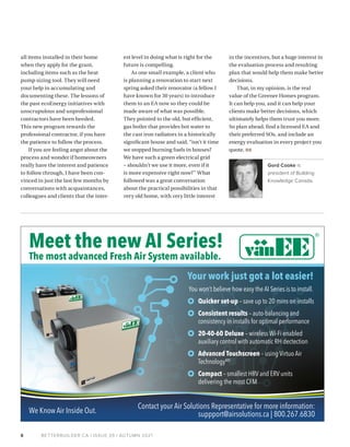 BETTERBUILDER.CA | ISSUE 39 | AUTUMN 2021
8
all items installed in their home
when they apply for the grant,
including items such as the heat
pump sizing tool. They will need
your help in accumulating and
documenting these. The lessons of
the past ecoEnergy initiatives with
unscrupulous and unprofessional
contractors have been heeded.
This new program rewards the
professional contractor, if you have
the patience to follow the process.
If you are feeling angst about the
process and wonder if homeowners
really have the interest and patience
to follow through, I have been con­
vinced in just the last few months by
conversations with acquaintances,
colleagues and clients that the inter­
est level in doing what is right for the
future is compelling.
As one small example, a client who
is planning a renovation to start next
spring asked their renovator (a fellow I
have known for 30 years) to introduce
them to an EA now so they could be
made aware of what was possible.
They pointed to the old, but efficient,
gas boiler that provides hot water to
the cast iron radiators in a historically
significant house and said, “isn’t it time
we stopped burning fuels in houses?
We have such a green electrical grid
– shouldn’t we use it more, even if it
is more expensive right now?” What
followed was a great conversation
about the practical possibilities in that
very old home, with very little interest
in the incentives, but a huge interest in
the evaluation process and resulting
plan that would help them make better
decisions.
That, in my opinion, is the real
value of the Greener Homes program.
It can help you, and it can help your
clients make better decisions, which
ultimately helps them trust you more.
So plan ahead, find a licensed EA and
their preferred SOs, and include an
energy eval­
uation in every project you
quote. BB
Gord Cooke is
president of Building
Knowledge Canada.  
Meet the new AI Series!
The most advanced Fresh Air System available.
Your work just got a lot easier!
Contact your Air Solutions Representative for more information:
suppport@airsolutions.ca | 800.267.6830
We Know Air Inside Out.
You won’t believe how easy the AI Series is to install.
Quicker set-up – save up to 20 mins on installs
Consistent results – auto-balancing and
consistency in installs for optimal performance
20-40-60 Deluxe – wireless Wi-Fi enabled
auxiliary control with automatic RH dectection
Advanced Touchscreen – using Virtuo Air
TechnologyMD
Compact – smallest HRV and ERV units
delivering the most CFM
 