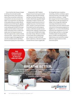 BETTERBUILDER.CA | ISSUE 39 | AUTUMN 2021
10
Given the fact that climate change
is still top of mind and Canada’s
federal government, like numerous
others from around the world, have
committed to net zero emissions by
2050, I was surprised to see that none
of the political parties really offered
much in terms of driving this agenda.
With the existing housing stock obvi­
ously making up the bulk of housing
supply and the market trends in the
home renovation sector, would it not
make sense for the government to
take this opportunity to kill two birds
with one stone – achieve their net zero
emissions target while piggybacking
onto the already massive spending
homeowners pump into renovations?
Going back to 2007, Stephen
Harper’s Conservative government
offered the Home Retrofit Subsidy,
and later the Home Renovation Tax
Credit, which both arguably helped
stimulate Canada’s economy and
shielded Canada from the worst of
a global recession. Fast forward 14
years, and the current government
essentially has the same program
in place called the Canada Greener
Homes Grant, whereby a homeowner
can claim up to $5,000 total to help
you make energy-efficiency retrofits
to your home once verified using
pre- and post-retrofit EnerGuide
home evaluations. The latest Canada
Greener Homes Grant is applicable
for things like home insulation,
airsealing, windows and doors, space
and water heating, renewable energy
and resiliency measures – $5,000
does not go very far for these updates.
Especially since the new program no
longer covers things like replacing
natural gas-fired furnaces or hot
water heaters with more efficient units
(only electric heat pump equipment is
eligible now). At a time when building
materials and components are at an
all-time high and there is a shortage
of skilled trades driving up labour
prices, $5,000 is not doing much to
make homeowners prioritize energy-
efficiency improvements in their
renovation plans.
Don’t just breathe,
BREATHE BETTER.
As the industry leader in Indoor Air Quality systems, Lifebreath offers
effective, energy efficient and Ontario Building Code compliant solutions
for residential and commercial applications.
To learn more about our lineup of
products contact us today.
lifebreath.com
Visit
Lifebreath.com
tolearnmore!
orcallusat
1-855-247-4200
 