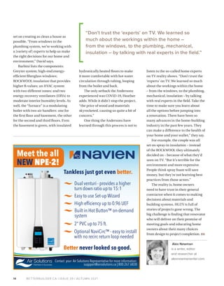 BETTERBUILDER.CA | ISSUE 39 | AUTUMN 2021
14
set on creating as clean a house as
possible. “From windows to the
plumbing system, we’re working with
a [variety of] experts to help us make
the right decisions for our home and
environment,” David says.
Barbini lists the components:
Greyter system; high-end energy-
efficient fiberglass windows;
ROCKWOOL insulation that provides
higher R-values; an HVAC system
with two different zones; and two
energy recovery ventilators (ERVs) to
moderate interior humidity levels. As
well, the “furnace” is a modulating
boiler with two air handlers: one for
the first floor and basement, the other
for the second and third floors. Even
the basement is green, with insulated
hydronically heated floors to make
it more comfortable with hot water
circulation through tubing, looping
from the boiler and back.
The only setback the Andersons
experienced was COVID-19, Heather
adds. While it didn’t stop the project,
“the price of wood and materials
skyrocketed, causing us quite a bit of
concern.”
One thing the Andersons have
learned through this process is not to
listen to the so-called home experts
on TV reality shows. “Don’t trust the
‘experts’ on TV. We learned so much
about the workings within the home
– from the windows, to the plumbing,
mechanical, insulation – by talking
with real experts in the field. Take the
time to make sure you learn about
all the options before jumping into
a renovation. There have been so
many advances in the home-building
industry in the past few years. They
can make a difference to the health of
your home and your wallet,” they say.
For example, the couple was all
set on spray-in insulation – instead
of the ROCKWOOL they ultimately
decided on – because of what they’d
seen on TV. “But it’s terrible for the
environment and more expensive.
People think spray foam will save
money, but they’re not learning best
practices from those actors.”
The reality is, home owners
need to have trust in their general
contractor when it comes to making
decisions about materials and
building systems. HGTV is full of
stories of projects gone wrong. The
big challenge is finding that renovator
who will deliver on their promise of
meeting goals and educating home
owners about their many choices
from design to project completion. BB
Alex Newman
is a writer, editor
and researcher at
alexnewmanwriter.com.
Contact your Air Solutions Representative for more information:
suppport@airsolutions.ca | 800.267.6830
Tankless just got even better.
Dual venturi - provides a higher
turn down ratio up to 15:1
Easy to use Set-up Wizard
2” PVC up to 75 ft.
Optional NaviCirc™ - easy to install
with no recirc return loop needed
Better never looked so good.
High efﬁciency up to 0.96 UEF
Built in Hot Button™ on-demand
system
Meet the all
NEW NPE-2!
“Don’t trust the ‘experts’ on TV. We learned so
much about the workings within the home –
from the windows, to the plumbing, mechanical,
insulation – by talking with real experts in the field.”
 