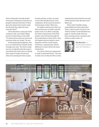 BETTERBUILDER.CA | ISSUE 39 | AUTUMN 2021
22
them in being the stewards of their
investment, making sure that they are
properly educated, that they’ve been
given the options they need to make
the decision that makes the most
sense for them?”
Client education is a key part of the
company’s role, says Andrew Black,
partner at Alair Homes, Forest Hill.
“It’s hard to know what you want until
you know what you can get,” he says.
So during the planning phase, they
act as a trusted advisor to guide clients
through every step. “We want to make
sure we can identify what the scope is
and educate the client why we’re doing
these types of scopes of work and
what we’re putting into these scopes
of work and why, so they can make
a more informed decision on every
component, all the way from demo to
the final paint stroke,” Black says.
He explains that because there are
often several ways to tackle a specific
project task, in an effort to manage
the client’s expectations of the final
product, they will walk through all
the ramifications of each choice. They
will explain why one option is more
expensive and the overall impact
it will have, comparatively, and the
difference in terms of how the house
will perform.
As a result, clients are empowered
to make an educated choice. “We want
to make sure we educate them so they
understand exactly what the outcome
will be based on their decisions now,”
Black says.
What’s that? A builder taking
responsibility for client education?
That’s a dream come true for us (see
“Back to School” in the fall 2019 issue,
page 16). Small wonder Alair has
been winning over its customers and
industry experts alike. BB
Rob Blackstien is a
Toronto-based freelance
writer. Pen-Ultimate.ca
craftfloor.com
CRAFT is dedicated to creating uncommonly
beautiful wood floors that are as kind to the
planet as they are luxurious.
SHOP AND SAMPLE NOW:
1
Shown here: craftfloor.com/gradara
 