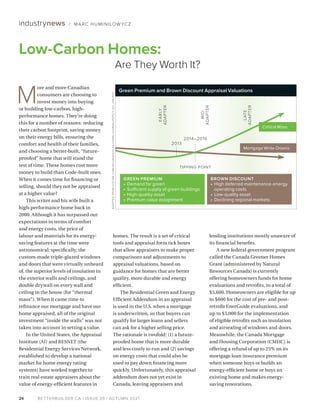 BETTERBUILDER.CA | ISSUE 39 | AUTUMN 2021
24
industrynews / MARC HUMINILOW YCZ
M
ore and more Canadian
consumers are choosing to
invest money into buying
or building low-carbon, high-
performance homes. They’re doing
this for a number of reasons: reducing
their carbon footprint, saving money
on their energy bills, ensuring the
comfort and health of their families,
and choosing a better-built, “future-
proofed” home that will stand the
test of time. These homes cost more
money to build than Code-built ones.
When it comes time for financing or
selling, should they not be appraised
at a higher value?
This writer and his wife built a
high-performance home back in
2000. Although it has surpassed our
expectations in terms of comfort
and energy costs, the price of
labour and materials for its energy-
saving features at the time were
astronomical: specifically, the
custom-made triple-glazed windows
and doors that were virtually unheard
of, the superior levels of insulation in
the exterior walls and ceilings, and
double drywall on every wall and
ceiling in the house (for “thermal
mass”). When it came time to
refinance our mortgage and have our
home appraised, all of the original
investment “inside the walls” was not
taken into account in setting a value.
In the United States, the Appraisal
Institute (AI) and RESNET (the
Residential Energy Services Network,
established to develop a national
market for home energy rating
systems) have worked together to
train real estate appraisers about the
value of energy-efficient features in
homes. The result is a set of critical
tools and appraisal form tick boxes
that allow appraisers to make proper
comparisons and adjustments to
appraisal valuations, based on
guidance for homes that are better
quality, more durable and energy
efficient.
The Residential Green and Energy
Efficient Addendum in an appraisal
is used in the U.S. when a mortgage
is underwritten, so that buyers can
qualify for larger loans and sellers
can ask for a higher selling price.
The rationale is twofold: (1) a future-
proofed home that is more durable
and less costly to run and (2) savings
on energy costs that could also be
used to pay down financing more
quickly. Unfortunately, this appraisal
addendum does not yet exist in
Canada, leaving appraisers and
lending institutions mostly unaware of
its financial benefits.
A new federal government program
called the Canada Greener Homes
Grant (administered by Natural
Resources Canada) is currently
offering homeowners funds for home
evaluations and retrofits, to a total of
$5,600. Homeowners are eligible for up
to $600 for the cost of pre- and post-
retrofit EnerGuide evaluations, and
up to $5,000 for the implementation
of eligible retrofits such as insulation
and airsealing of windows and doors.
Meanwhile, the Canada Mortgage
and Housing Corporation (CMHC) is
offering a refund of up to 25% on its
mortgage loan insurance premium
when someone buys or builds an
energy-efficient home or buys an
existing home and makes energy-
saving renovations.
Low-Carbon Homes:
Are They Worth It?
ADAPTED
FROM
COSTAR.COM
/
UPLOADEDFILES/JOSRE
/JOURNALPDFS/
11
.
221
_
248.
PDF
Green Premium and Brown Discount Appraisal Valuations
GREEN PREMIUM
•	 Demand for green
•	 Sufficient supply of green buildings
•	 High-quality asset
•	 Premium value assignment
BROWN DISCOUNT
•	 High deferred maintenance-energy
operating costs
•	 Low-quality asset
•	 Declining regional markets
EARLY
ADAPTER
MID
ADAPTER
L
ATE
ADAPTER
2013
2014–2016
TIPPING POINT
Critical Mass
Mortgage Write-Downs
 