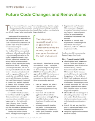 BETTERBUILDER.CA | ISSUE 39 | AUTUMN 2021
30
fromthegroundup / DOUG TARRY
That being said, harmonizing the
Ontario Building Code (OBC) with the
NBC is more easily said than done.
There are several areas where the OBC
is, or has been, more advanced than
its national counterpart.
Take renovations, for instance.
Part 11 of the OBC has very detailed
guidance to follow when undertaking
a renovation and, depending on the
level of work and occupancy type,
different rules apply. Because of the
shift to looking at harmonization,
there isn’t really anything new being
discussed for the OBC. If anything,
it would appear that the NBC will be
looking to the OBC for direction. That
creates a situation where there isn’t
really an engagement framework for
considering potential Code changes
provincially. The recent tornado in
Barrie and the community’s demand
for answers may not have any place
for the work to go, unless the Ontario
Government decides to backtrack
on its position (more on the Barrie
tornado fallout a bit later).
So where does this leave renova­
tors in relation to Code changes? For
the moment, there is not much to
report on, as there is no OBC process
happening. So, I checked in with
Frank Lohmann at the Canadian
Home Builders’ Association. Frank
was able to provide me with an update
on what is happening nationally.
A policy-level review was con­
ducted, which produced a report1
for
the Canadian Commission on Building
and Fire Codes (CCBFC). This report
was approved, along with the go-ahead
on the resulting action items, in April
2020. While the approach has been
approved, the CCBFC has not approved
specific work by specific standing
committees on this. Here is a summary
of the recommended approach:
•	 It will be a separate part in each
Code (except for the Fire Code,
which already applies to existing
buildings).
•	 These parts will describe the
application of current Code
requirements to existing buildings
(much like the International
Code Council code for existing
buildings).
•	 Harmonization with Ontario’s
and Quebec’s existing parts on
renovation will be a high priority.
•	 It is not going to be called “retrofit”
as it is not retroactive.
•	 Requirements are “voluntary.”
This means they will apply to
renovations/alterations (whenever
they happen), but requirements
will not be mandatory where
renovations/alterations are not
planned.
•	 Aside from an “exempt” level,
requirements will be categorized
into “minor” and “major”
alterations, each with a different
requirement profile.
So where does this leave us moving
forward? Again, from Frank:
Next Phase (Now to 2025)
•	 The next phase of the work will be
done by a Joint Task Group (JTG)
between CCBFC and the Provincial/
Territorial Policy Advisory
Committee on Codes (PTPACC).
This format is like the previous
one that delivered the report and is
being chaired by Tom Cochren.
•	The JTG will work on the technical
questions and which current Code
requirements should apply to renos.
•	 Standing committees will study the
proposed approach and scope out
what they need to work on in their
respective disciplines.
•	 The new JTG will provide support to
all standing committees while they
work out the details (for example,
whether new objectives are needed
or if other policy questions show
up).
•	 Overall, this task was given high
priority and energy efficiency is the
first subject being worked on.
•	 The goal is to produce requirements
for the 2025 Codes.
Future Code Changes and Renovations
T
he Government of Ontario, under Premier Ford, made the decision early in
their mandate that harmonization with the National Building Code (NBC)
would be their key policy direction. As such, there has been very little in the
way of Code changes being considered at the provincial level.
There is growing
support from all levels
of government in
Canada and around the
world to improve the
energy performance of
the built environment.
 