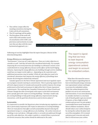 BETTERBUILDER.CA | ISSUE 39 | AUTUMN 2021
•	 This will be a major effort for
standing committees during this
Code cycle by all committees.
•	The JTG meetings will be public.
•	 The first phase of the work will
end in 2022 with another round
of consultation with CCBFC and
provinices and territories (to make
sure they are okay with the exact
harmonized approach, etc.)
Following are two key highlights from the report that give a flavour of the
direction being taken.
Energy efficiency as a starting point
“Environment” is just one of 5 code objectives. There are 4 other objectives to
consider as well – and they all need to be considered holistically. For example,
improving the structural protection of a building to withstand a seismic event
could diminish its energy efficiency because of the effects of thermal bridging.
Likewise, improving the energy efficiency of a building through exterior cladding
could have an impact on fire safety so – depending on the materials used –
additional precautions may be needed. While all code objectives need to be
considered, alterations that improve the energy efficiency of buildings have
become the driving force behind this initiative.
Canada signed on to the Paris Climate Agreement and must regularly report
on its progress towards meeting its commitments. There is growing support from
all levels of government in Canada and around the world to improve the energy
performance of the built environment in light of the Paris Climate Agreement
commitments. The resulting Pan-Canadian Framework on Clean Growth and
Climate Change describes several goals with respect to the built environment
and a specific goal with respect to existing buildings: “Develop a model code
for existing buildings to help guide energy efficiency improvements during
renovations, with the goal that all provinces and territories adopt it.”
Sustainability
It is important to consider the big picture when introducing any regulation, and
this is particularly important with respect to alterations to existing buildings.
There are many factors that affect overall sustainability beyond reducing the
operational energy (i.e. energy efficiency) of a building – the carbon intensity of
buildings is one such factor. Although carbon is currently not addressed through
any of the code objectives, this subject could be re-visited if there is provincial/
territorial consensus that carbon should be addressed in the codes.
What does this mean for renova­
tors? The report is signalling that we
have to look beyond energy consump­
tion (operational carbon) and begin
to account for embodied carbon.
That’s the carbon footprint of the
products we use in our construction
and renovations. It can seem daunting
to consider, but here is a very basic
rule of thumb guide to get you started:
if it grows, or has a high recycled
content and you use it in your project
(sustainable forest wood, hemp and
blown cellulose insulation), then it
should reduce your carbon footprint
by storing the carbon the plant took
out of the atmosphere. If it is mined
and processed (concrete and steel),
then it will increase your carbon
31
Hurricane clip (left) and screw detail (install from outside of wall).
The report is signal­
ling that we have
to look beyond
energy consumption
(operational carbon)
and begin to account
for embodied carbon.
 