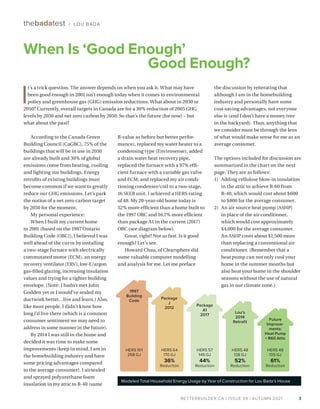 BETTERBUILDER.CA | ISSUE 39 | AUTUMN 2021
R-value as before but better perfor­
mance), replaced my water heater to a
condensing type (Envirosense), added
a drain water heat recovery pipe,
replaced the furnace with a 97% effi­
cient furnace with a variable gas valve
and ECM, and replaced my air condi­
tioning condenser/coil to a two-stage,
16 SEER unit. I achieved a HERS rating
of 48. My 20-year-old home today is
52% more efficient than a home built to
the 1997 OBC and 16.7% more efficient
than package A1 in the current (2017)
OBC (see diagram below).
Great, right? Not so fast. Is it good
enough? Let’s see.
Howard Chau, of Clearsphere did
some valuable computer modelling
and analysis for me. Let me preface
According to the Canada Green
Building Council (CaGBC), 75% of the
buildings that will be in use in 2030
are already built and 30% of global
emissions come from heating, cooling
and lighting our buildings. Energy
retrofits of existing buildings must
become common if we want to greatly
reduce our GHG emissions. Let’s park
the notion of a net zero carbon target
by 2050 for the moment.
My personal experience:
When I built my current home
in 2001 (based on the 1997 Ontario
Building Code [OBC]), I believed I was
well ahead of the curve by installing
a two-stage furnace with electrically
commutated motor (ECM), an energy
recovery ventilator (ERV), low-E/argon
gas-filled glazing, increasing insulation
values and trying for a tighter building
envelope. (Note: I hadn’t met John
Godden yet or I would’ve sealed my
ductwork better…live and learn.) Also,
like most people, I didn’t know how
long I’d live there (which is a common
consumer sentiment we may need to
address in some manner in the future).
By 2014 I was still in the home and
decided it was time to make some
improvements (keep in mind, I am in
the homebuilding industry and have
some pricing advantages compared
to the average consumer). I airsealed
and sprayed polyurethane foam
insulation in my attic to R-40 (same
the discussion by reiterating that
although I am in the homebuilding
industry and personally have some
cost-saving advantages, not everyone
else is (and I don’t have a money tree
in the backyard). Thus, anything that
we consider must be through the lens
of what would make sense for me as an
average consumer.
The options included for discussion are
summarized in the chart on the next
page. They are as follows:
1)	 Adding cellulose blow-in insulation
in the attic to achieve R-60 from
R-40, which would cost about $600
to $800 for the average consumer.
2)	 An air source heat pump (ASHP)
in place of the air conditioner,
which would cost approximately
$4,000 for the average consumer.
An ASHP costs about $1,500 more
than replacing a conventional air
conditioner. (Remember that a
heat pump can not only cool your
home in the summer months but
also heat your home in the shoulder
seasons without the use of natural
gas in our climate zone.)
3
thebadatest / LOU BADA
When Is ‘Good Enough’
Good Enough?
BETTERBUILDER.CA | ISSUE 39 | AUTUMN 2021
I
t’s a trick question. The answer depends on when you ask it. What may have
been good enough in 2001 isn’t enough today when it comes to environmental
policy and greenhouse gas (GHG) emission reductions. What about in 2030 or
2050? Currently, overall targets in Canada are for a 30% reduction of 2005 GHG
levels by 2030 and net zero carbon by 2050. So that’s the future (for now) – but
what about the past?
Modeled Total Household Energy Usage by Year of Construction for Lou Bada’s House
1997
Building
Code
HERS 101
268 GJ
Package
J
2012
HERS 64
170 GJ
36%
Reduction
Package
A1
2017
HERS 57
149 GJ
44%
Reduction
Lou’s
2014
Retrofit
HERS 48
128 GJ
52%
Reduction
Future
Improve-
ments:
Heat Pump
+ R60 Attic
HERS 48
105 GJ
61%
Reduction
 