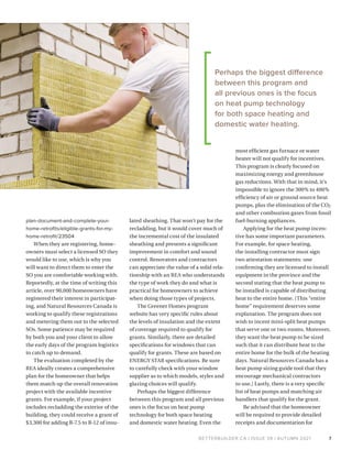 BETTERBUILDER.CA | ISSUE 39 | AUTUMN 2021
plan-document-and-complete-your-
home-retrofits/eligible-grants-for-my-
home-retrofit/23504
When they are registering, home­
owners must select a licensed SO they
would like to use, which is why you
will want to direct them to enter the
SO you are comfortable working with.
Reportedly, at the time of writing this
article, over 90,000 homeowners have
registered their interest in participat­
ing, and Natural Resources Canada is
working to qualify these registrations
and metering them out to the selected
SOs. Some patience may be required
by both you and your client to allow
the early days of the program logistics
to catch up to demand.
The evaluation completed by the
REA ideally creates a comprehensive
plan for the homeowner that helps
them match up the overall renovation
project with the available incentive
grants. For example, if your project
includes recladding the exterior of the
building, they could receive a grant of
$3,300 for adding R-7.5 to R-12 of insu­
lated sheathing. That won’t pay for the
recladding, but it would cover much of
the incremental cost of the insulated
sheathing and presents a significant
improvement in comfort and sound
control. Renovators and contractors
can appreciate the value of a solid rela­
tionship with an REA who understands
the type of work they do and what is
practical for homeowners to achieve
when doing those types of projects.
The Greener Homes program
website has very specific rules about
the levels of insulation and the extent
of coverage required to qualify for
grants. Similarly, there are detailed
specifications for windows that can
qualify for grants. These are based on
ENERGY STAR specifications. Be sure
to carefully check with your window
supplier as to which models, styles and
glazing choices will qualify.
Perhaps the biggest difference
between this program and all previous
ones is the focus on heat pump
technology for both space heating
and domestic water heating. Even the
most efficient gas furnace or water
heater will not qualify for incentives.
This program is clearly focused on
maximizing energy and greenhouse
gas reductions. With that in mind, it’s
impossible to ignore the 300% to 400%
efficiency of air or ground source heat
pumps, plus the elimination of the CO2
and other combustion gases from fossil
fuel-burning appliances.
Applying for the heat pump incen­
tive has some important parameters.
For example, for space heating,
the installing contractor must sign
two attestation statements: one
confirming they are licensed to install
equipment in the province and the
second stating that the heat pump to
be installed is capable of distributing
heat to the entire home. (This “entire
home” requirement deserves some
explanation. The program does not
wish to incent mini-split heat pumps
that serve one or two rooms. Moreover,
they want the heat pump to be sized
such that it can distribute heat to the
entire home for the bulk of the heating
days. Natural Resources Canada has a
heat pump sizing guide tool that they
encourage mechanical contractors
to use.) Lastly, there is a very specific
list of heat pumps and matching air
handlers that qualify for the grant.
Be advised that the homeowner
will be required to provide detailed
receipts and documentation for
7
Perhaps the biggest difference
between this program and
all previous ones is the focus
on heat pump technology
for both space heating and
domestic water heating.
 