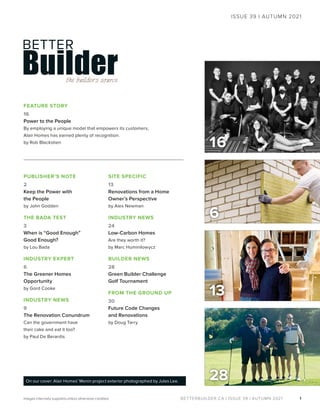 BETTERBUILDER.CA | ISSUE 39 | AUTUMN 2021
16
1
FEATURE STORY
16
Power to the People
By employing a unique model that empowers its customers,
Alair Homes has earned plenty of recognition.
by Rob Blackstien
6
ISSUE 39 | AUTUMN 2021
On our cover: Alair Homes’ Menin project exterior photographed by Jules Lee.
Images internally supplied unless otherwise credited.
13
28
PUBLISHER’S NOTE
2
Keep the Power with
the People
by John Godden
THE BADA TEST
3
When is “Good Enough”
Good Enough?
by Lou Bada
INDUSTRY EXPERT
6
The Greener Homes
Opportunity
by Gord Cooke
INDUSTRY NEWS
9
The Renovation Conundrum
Can the government have
their cake and eat it too?
by Paul De Berardis
SITE SPECIFIC
13
Renovations from a Home
Owner’s Perspective
by Alex Newman
INDUSTRY NEWS
24
Low-Carbon Homes
Are they worth it?
by Marc Huminilowycz
BUILDER NEWS
28
Green Builder Challenge
Golf Tournament
FROM THE GROUND UP
30
Future Code Changes
and Renovations
by Doug Tarry
 