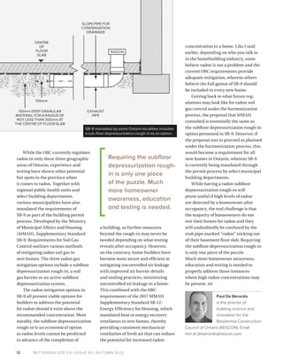 BETTERBUILDER.CA | ISSUE 43 | AUTUMN 2022
CENTRE
OF
FLOOR
SLAB
RADON
SLOPE PIPE FOR
CONDENSATION
DRAINAGE
EXHAUST
PIPE
150mm DEEP GRANULAR
MATERIAL FOR A RADIUS OF
NOT LESS THAN 300mm AT
THE CENTRE OF FLOOR SLAB
100mm
12
While the OBC currently regulates
radon in only these three geographic
areas of Ontario, experience and
testing have shown other potential
hot spots in the province when
it comes to radon. Together with
regional public health units and
select building departments,
various municipalities have also
mandated the requirements of
SB-9 as part of the building permit
process. Developed by the Ministry
of Municipal Affairs and Housing
(MMAH), Supplementary Standard
SB-9: Requirements for Soil Gas
Control outlines various methods
of mitigating radon soil gas in
new homes. The three radon gas
mitigation options include a subfloor
depressurization rough-in, a soil
gas barrier or an active subfloor
depressurization system.
The radon mitigation options in
SB-9 all present viable options for
builders to address the potential
for radon should it exist above the
recommended concentration. Most
notably, the subfloor depressurization
rough-in is an economical option
as radon levels cannot be predicted
in advance of the completion of
a building, so further measures
beyond the rough-in may never be
needed depending on what testing
reveals after occupancy. However,
on the contrary, home builders have
become more aware and efficient at
mitigating uncontrolled air leakage
with improved air barrier details
and sealing practices, minimizing
uncontrolled air leakage in a home.
This combined with the OBC
requirements of the 2017 MMAH
Supplementary Standard SB-12:
Energy Efficiency for Housing, which
mandated heat or energy recovery
ventilators in new homes, thereby
providing consistent mechanical
ventilation of fresh air that can reduce
the potential for increased radon
concentration in a home. Like I said
earlier, depending on who you talk to
in the homebuilding industry, some
believe radon is not a problem and the
current OBC requirements provide
adequate mitigation, whereas others
believe the full gamut of SB-9 should
be included in every new home.
Getting back to what future reg­
ulations may look like for radon soil
gas control under the harmonization
process, the proposal that MMAH
consulted is essentially the same as
the subfloor depressurization rough-in
option presented in SB-9. However, if
the proposal was to proceed as planned
under the harmonization process, this
would become a requirement for all
new homes in Ontario, whereas SB-9
is currently being mandated through
the permit process by select municipal
building departments.
While having a radon subfloor
depressurization rough-in will
prove useful if high levels of radon
are detected by a homeowner after
occupancy, the real challenge is that
the majority of homeowners do not
test their homes for radon and they
will undoubtedly be confused by the
stub pipe marked “radon” sticking out
of their basement floor slab. Requiring
the subfloor depressurization rough-in
is only one piece of the puzzle.
Much more homeowner awareness,
education and testing is needed to
properly address those instances
where high radon concentrations may
be present. BB
Paul De Berardis
is the director of
building science and
innovation for the
Residential Construction
Council of Ontario (RESCON). Email
him at deberardis@rescon.com
SB-9 mandated by some Ontario localities includes
a sub-floor depressurization rough-in as an option.
Requiring the subfloor
depressurization rough-
in is only one piece
of the puzzle. Much
more homeowner
awareness, education
and testing is needed.
 