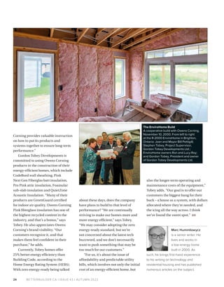 BETTERBUILDER.CA | ISSUE 43 | AUTUMN 2022
24
Corning provides valuable instruction
on how to put its products and
systems together to ensure long-term
performance.”
Gordon Tobey Developments is
committed to using Owens Corning
products in the construction of their
energy-efficient homes, which include
CodeBord wall sheathing, Pink
Next Gen Fiberglas batt insulation,
Pro Pink attic insulation, Foamular
sub-slab insulation and QuietZone
Acoustic Insulation. “Many of their
products are GreenGuard certified
for indoor air quality. Owens Corning
Pink fibreglass insulation has one of
the highest recycled content in the
industry, and that’s a bonus,” says
Tobey. He also appreciates Owens
Corning's brand visibility. “Our
cus­
tomers recognize it, and that
makes them feel confident in their
purchase,” he adds.
Currently, Tobey homes offer
25% better energy efficiency than
Building Code, according to the
Home Energy Rating System (HERS).
With zero energy-ready being talked
about these days, does the company
have plans to build to that level of
performance? “We are continually
striving to make our homes more and
more energy efficient,” says Tobey.
“We may consider adopting the zero
energy-ready standard, but we’re
not concerned about the latest tech
buzzword, and we don’t necessarily
want to push something that may be
too much for our customers.”
“For us, it’s about the issue of
affordability and predictable utility
bills, which involves not only the initial
cost of an energy-efficient home, but
also the longer-term operating and
maintenance costs of the equipment,”
Tobey adds. “Our goal is to offer our
customers the biggest bang for their
buck – a house as a system, with dollars
allocated where they’re needed, and
the icing all the way across. I think
we’ve found the sweet spot.” BB
Marc Huminilowycz
is a senior writer. He
lives and works in
a low-energy home
built in 2000. As
such, he brings first-hand experience
to his writing on technology and
residential housing and has published
numerous articles on the subject.
The EnviroHome Build
A cooperative build with Owens Corning,
November 10, 2000. From left to right
at the R-2000 EnviroHome in Brighton,
Ontario: Joan and Mayor Bill Pettigill;
Stephen Tobey, Project Supervisor,
Gordon Tobey Developments Ltd.;
EnviroHome owners Ron and Lucy Roy;
and Gordon Tobey, President and owner
of Gordon Tobey Developments Ltd.
 
