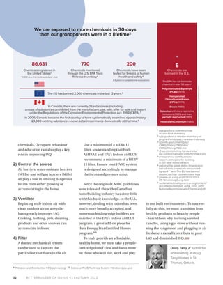 BETTERBUILDER.CA | ISSUE 43 | AUTUMN 2022
chemicals. Occupant behaviour
and education can also play a key
role in improving IAQ.
2) Control the source
Air barriers, water-resistant barriers
(WRBs) and soil gas barriers (SGBs)
all play a role in limiting dangerous
toxins from either growing or
accumulating in the home.
3) Ventilate
Replacing stale indoor air with
clean outdoor air on a regular
basis greatly improves IAQ.
Cooking, bathing, pets, cleaning
products and other sources can
accumulate indoors.
4) Filter
A ducted mechanical system
can be used to capture the
particulate that floats in the air.
Use a minimum of a MERV 11
filter, understanding that both
ASHRAE and EPA’s Indoor airPLUS
recommend a minimum of a MERV
13 filter. Ensure your HVAC system
is designed accordingly to manage
the increased pressure drop.
Since the original CMHC guidelines
were released, the wider Canadian
homebuilding industry has done little
with this basic knowledge. In the U.S.,
however, dealing with radon has been
much more broadly accepted, and
numerous leading-edge builders are
enrolled in the EPA’s Indoor airPLUS
program, a great add-on piece for
their Energy Star Certified Homes
program.4,5
To truly provide an affordable,
healthy home, we must take a people-
centred point of view and focus more
on those who will live, work and play
in our built environments. To success­
fully do this, we must transition from
healthy products to healthy people
– teach them why burning scented
candles, using a gas stove without run­
ning the rangehood and plugging in air
fresheners can all contribute to poor
IAQ and diminished IEQ. BB
Doug Tarry Jr is director
of marketing at Doug
Tarry Homes in St.
Thomas, Ontario.  
32
4 Filtration and Disinfection FAQ (ashrae.org) 5 Indoor airPLUS Technical Bulletin Filtration (epa.gov)
1 epa.gov/tsca-inventory/how-
access-tsca-inventory
2 epa.gov/toxics-release-inventory-tri-
program/what-toxics-release-inventory
3 govinfo.gov/content/pkg/
CHRG-111shrg21160/html/
CHRG-111shrg21160.htm
4 i0.wp.com/sitn.hms.harvard.edu/
wp-content/uploads/2016/10/Slide2.png
5 entrepreneur.com/business-
news/4-principles-for-building-
a-100-year-home/389541
6 eeb.org/the-great-detox-largest-ever-
ban-of-toxic-chemicals-announced-
by-eu/#:~:text=The EU has banned
around,such as cosmetics and toys
7 gazette.gc.ca/rp-pr/p1/2022/2022-
05-14/html/reg2-eng.html
8 sustainabledevelopment.un.org/content/
documents/dsd/dsd_aofw_ni/ni_pdfs/
NationalReports/canada/Chemicals.pdf
86,631 770 200 5
Chemicals are
banned in the U.S.
We are exposed to more chemicals in 30 days
than our grandparents were in a lifetime5
Chemicals registered in
the United States1
~1,000 new chemicals added per year
Chemicals have been
tested for threats to human
health and safety3
3.5 years to complete risk evaluations
Chemicals monitored
through the U.S. EPA Toxic
Release Inventory2
The EPA has not banned a
chemical in over 30 years4
Polychlorinated Biphenyls
(PCBs) (1978)
Halogenated
Chlorofluoroalkanes
(CFCs) (1978)
Dioxin (1980)
Asbestos with more restrictive
limitations (1989) and then
partially overturned (1991)
Hexavalent Chromium (1990)
The EU has banned 2,000 chemicals in the last 13 years.6
In Canada, there are currently 26 substances (including
groups of substances) prohibited from the manufacture, use, sale, offer for sale and import
under the Regulations of the Canadian Environmental Protection Act, 1999 (CEPA).7
In 2006, Canada became the first country to have systematically examined approximately
23,000 existing substances known to be in commerce domestically at that time.8
ADAPTED
FROM
G
R
APHHIC
BY
ANDRE
W
GUIDO
 