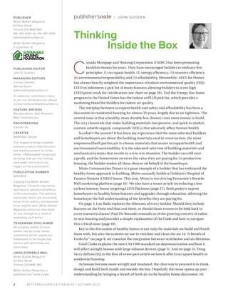 BETTERBUILDER.CA | ISSUE 43 | AUTUMN 2022
Thinking
Inside the Box
C
anada Mortgage and Housing Corporation (CMHC) has been promoting
healthier homes for years. They have encouraged builders to embrace five
principles: (1) occupant health, (2) energy efficiency, (3) resource efficiency,
(4) environmental responsibility and (5) affordability. Meanwhile, LEED for Homes
has always heavily weighted the importance of indoor environmental quality (IEQ);
LEED v4 references a pick list of many features allowing builders to score high
LEED point totals for certification (see chart on page 28). And the Energy Star home
program in the United States has the Indoor airPLUS pick list, which provides a
marketing brand for builders for indoor air quality.
The interplay between occupant health and safety and affordability has been a
discussion in residential housing for almost 35 years, largely due to air tightness. The
central issue is that a healthy, more durable box (house) costs more money to build.
The very chemicals that make building materials inexpensive, and quick to market,
contain volatile organic compounds (VOCs) that adversely affect human health.
So what’s the answer? It has been my experience that the more educated builders
and homebuyers are about the building materials used in construction, the more
empowered both parties are to choose materials that assure occupant health and
environmental sustainability. It is the educated selection of building materials and
mechanical systems that results in a win-win situation. The builder can still turn
a profit, and the homeowner receives the value they are paying for. In production
housing, the builder makes all these choices on behalf of the homebuyer.
Minto Communities Ottawa is a great example of a builder that has embraced the
healthy home approach to building. Minto annually builds a Children’s Hospital of
Eastern Ontario (CHEO) house. This year, Minto is test driving Panasonic’s Breathe
Well marketing platform (page 16). We also have a teaser article introducing a low-
carbon laneway house targeting LEED Platinum (page 27). Both projects expose
homebuyers to healthy home features and upgrades through education, allowing the
homebuyer the full understanding of the benefits they are paying for.
On page 3, Lou Bada explores the dilemma of every builder: Should they include
features on the front end that cost them, or should those resources be held back to
cover warranty claims? Paul De Berardis reminds us of the growing concern of radon
in new housing and provides a simple explanation of the Code and how to navigate
this critical issue (page 10).
Key to the discussion of healthy homes is not only the materials we build and finish
them with, but also the systems we use to ventilate and clean the air. In “A Breath of
Fresh Air” on page 8, we examine the integration between ventilation and air filtration.
Gord Cooke explains the new CSA F300 standard on depressurization and how it
will affect airtight houses with large exhaust devices (page 5). And on page 31, Doug
Tarry defines IEQ in the first of a two-part article on how it affects occupant health in
residential housing.
As houses become more airtight and insulated, the clear way to proceed is to think,
design and build both inside and outside the box. Hopefully this issue opens up your
understanding by bringing a breath of fresh air to the healthy home discussion. BB
publisher’snote / JOHN GODDEN
2
PUBLISHER
Better Builder Magazine
63 Blair Street
Toronto ON M4B 3N5
416-481-4218 | fax 416-481-4695
sales@betterbuilder.ca
Better Builder Magazine
is a sponsor of
PUBLISHING EDITOR
John B. Godden
MANAGING EDITORS
Crystal Clement
Wendy Shami
editorial@betterbuilder.ca
To advertise, contribute a story,
or join our distribution list, please
contact editorial@betterbuilder.ca
FEATURE WRITERS
Rob Blackstien, Alex Newman,
Marc Huminilowycz
PROOFREADING
Carmen Siu
CREATIVE
Wallflower Design
This magazine brings together
premium product manufacturers
and leading builders to create
better, differentiated homes and
buildings that use less energy,
save water and reduce our
impact on the environment.
PUBLICATION NUMBER
42408014
Copyright by Better Builder
Magazine. Contents may not be
reprinted or reproduced without
written permission. The opinions
expressed herein are exclusively
those of the authors and assumed
to be original work. Better Builder
Magazine cannot be held liable
for any damage as a result of
publishing such works.
TRADEMARK DISCLAIMER
All company and/or product
names may be trade names,
trademarks and/or registered
trademarks of the respective
owners with which they are
associated.
UNDELIVERABLE MAIL
Better Builder Magazine
63 Blair Street
Toronto ON M4B 3N5
Better Builder Magazine is
published four times a year.
 