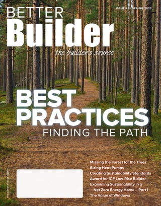 PUBLICATION
NUMBER
42408014 ISSUE 45 | SPRING 2023
Missing the Forest for the Trees
Sizing Heat Pumps
Creating Sustainability Standards
Award for ICF Low-Rise Builder
Examining Sustainability in a
Net Zero Energy Home – Part I
The Value of Windows
FINDING THE PATH
BEST
PRACTICES
 