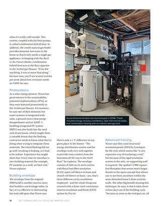 BETTERBUILDER.CA | ISSUE 48 | WINTER 2023
18
when it’s really cold outside. This
system, coupled with the heat pumps,
is called combination hybrid heat. In
addition, the combi natural gas boiler
provides domestic hot water to the
home so that it only needs a single gas
appliance. In keeping with the Back
to the Future theme, combination
hybrid heat acts as the flux capacitor
in the Archetype Houses. “If we did
anything, it was to move that along,”
because now, you’ll see several articles
per week about how everyone needs
an ASHP, he says.
Photovoltaics
As a solar energy pioneer, Nixon has
great interest in the sustainability
potential of photovoltaics (PVs), so
they were featured prominently in
the Archetype Houses. For instance,
he says one of their domestic hot
water systems is integrated with
solar, a ground source heat pump
desuperheater and an ASHP. A
building-integrated PV system
(BIPV) was also built into the steel
roof of one house, which taught them
a valuable lesson that the flashing
contractor needs to know what they’re
doing when trying to integrate these
materials. The initial flashing did not
go well, resulting in leaking, so it had
to be redone. Experience has taught
them that “every time we introduce a
new building material [for example,
PV modules as a roof], we have risk,”
Nixon explains.
Building envelope
The envelope from the original
2008 build is another success story
that builders can lever­
age today. In
fact, it’s so effective in eliminating
hot and cold spots that Nixon says
there’s only a 1 °C difference at any
given place in the homes. “The
energy distribution system and the
envelope work very well together
to provide even comfort from the
basement all the way to the third
floor,” he explains. The envelope
consists of 2x6s on 24-inch centres
with Roxul batt fibre insulation
(R-22), open-cell blown-in foam and
closed-cell blown-in foam – yes, that’s
three different cavity insulations
employed – and the whole thing was
covered with a three-inch continuous
exterior insulation and finish (EIFS)
system by Dryvit.
Advanced framing
Nixon says they used structural
insulated panels (SIPs) by Insulspan
for the roof, which seems like “a very
expensive way of insulating a roof,”
but because of the rigid insulation
system in the attic, no supporting wall
is required. The upshot? A 900-square-
foot floorplate that seems much larger,
thanks to the open concept that allows
you to see from anywhere within the
semi-detached home’s three exterior
walls. The other big benefit of using this
technique, he says, is that it takes three
or four days out of the building cycle
“because as soon as the roof goes on, all
House B demonstrated new technologies in 2008. These
included energy recovery ventilators, solar thermal hot water,
and combination heating with an indirect storage tank.
 