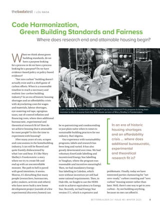 BETTERBUILDER.CA | ISSUE 48 | WINTER 2023
problematic. Finally, today we have
interested parties clamouring for “net
zero–ready,” carbon counting and “zero
carbon” housing sooner rather than
later. Well, there’s one way to get to zero
carbon – by not building anything,
because no one can afford it.
W
hen we think about green
building standards, do we
have a purpose looking
for a process or do we have a process
looking for a purpose? Do we have
evidence-based policy or policy-based
evidence?
“Net zero carbon” building doesn’t
actually exist and is a shell game of
carbon offsets. When is a reasonable
timeline to reach a necessary and
realistic low-carbon building
industry? In an era of historic housing
shortages and an affordability crisis
with skyrocketing costs for wages
and materials, labour shortages,
eye-watering red tape, egregious
taxes, out-of-control inflation and
financing costs, where does additional
bureaucratic, experimental and
theoretical research fit in? How do
we achieve housing that is attainable
for most people? Is this the time to
experiment with housing?
After many years of cuts, scrapes
and concussions in the homebuilding
industry, I can still be floored and
quite frankly disheartened by
what I see and hear. It’s like Mary
Shelley’s Frankenstein: a story
where we try to create life and
end up with an uncontrollable
monster. The path to hell is paved
with good intentions, it seems.
Moreso, it’s disturbing that many
people (researchers, bureaucrats,
policy makers, activists and others)
who have never built a new home
development project (outside of a few
experimental discovery homes) can
be so patronizing and condescending
or just plain naïve when it comes to
sustainable building practices for our
industry. But I digress.
Our experience with sustainability
programs, labels and research has
been long and varied. It has also
greatly deteriorated over time. We had
voluntary EnerGuide labelling and
incentivized Energy Star labelling
in Vaughan, where the program was
reasonable and incentives meaningful.
Then, we had mandatory Energy
Star labelling in Caledon, which
were without incentives yet still had
some rational requirements. Then, in
Oakville, we fought to use the HERS
scale to achieve equivalency to Energy
Star. Recently, we had Energy Star
version 17.1, which is expensive and
3
thebadatest / LOU BADA
BETTERBUILDER.CA | ISSUE 48 | WINTER 2023
Code Harmonization,
Green Building Standards and Fairness
Where does research end and attainable housing begin?
In an era of historic
housing shortages
and an affordability
crisis … where does
additional bureaucratic,
experimental
and theoretical
research fit in?
Colin Clive as Dr. Frankenstein and Dwight Frye as his assistant Fritz prepare to bring their
monster to life in a scene from the 1931 movie version of Mary Shelley’s Frankenstein.
 