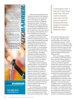 BETTERBUILDER.CA | ISSUE 48 | WINTER 2023
519-489-2541
airsealingpros.ca
As energy continues to
become a bigger concern,
North American building
codes and energy programs
are moving towards giving
credit for and/or requiring
Airtightness testing.
AeroBarrier, a new and
innovative envelope
sealing technology, is
transforming the way
residential, multifamily,
and commercial buildings
seal the building envelope.
AeroBarrier can help
builders meet any level
of airtightness required,
in a more consistent
and cost-effective way.
Take the guesswork out
of sealing the envelope
with AeroBarrier’s
proprietary technology.
6
Cooke has educated and mentored
hundreds of builders, HVAC designers
and energy raters across Canada and
the U.S. with recipes for improving
home energy efficiency, airtightness
and indoor air quality. “Forty years
ago, HRVs and other energy efficiency
technologies were fledgling industries,
and most builders simply didn’t know
how to apply them,” says Cooke, who, in
his early days, conducted blower door
tests on R-2000 homes being built.
In addition to regularly consulting
with builders on their projects (see
“Partners in High Performance” in this
issue), Cooke and Building Knowledge
Canada offer training sessions for
building professionals that focus on
what he describes as “changes that
need to be made.” As Cooke explains,
“we’re helping builders understand
why it’s important to test their homes
for energy efficiency. The biggest
challenge for builders these days is
the ever-increasing expectations of
homeowners, who demand more of
their homes. You just can’t sell a $1
million house like 30 years ago.”
According to Cooke, training the
building industry is not easy because
there could be 10 to 12 independent
contractors involved in a project.
He believes that the most effective
approach is hands-on, interactive
training, citing an ideal example of
Construction Instruction’s Colorado
Experience Center, where builders
are given solutions to improve build
quality, make fewer mistakes and stand
out from the competition, including
testing 12 different wall sections to
discover how they work.
“Our mission has been to support
builders by providing them with the
advanced building science education,
services and tools they need so that
they can do what they do best – deliver
homes that Canadians love to live
in,” says Cooke. “With the science
and the products, we’re really close
to completing our mission – only 1.5
steps away from achieving zero energy,
which we need to do. I tell builders that,
if they don’t take these steps now, they
will need to renovate within the next
20 years to meet the building efficiency
targets of Canada’s 2030 Emissions
Reduction Plan.”
“We’re encouraging our builders
now to build one step further, beyond
code, and we’re teaching them how
to do it,” he adds. “A typical backlash
is the cost, to which we reply that
builders often spend more money than
they have to. We try to make energy
efficiency solutions simple, offering
three basic things they can do to make
it easy on themselves, their product
manufacturers and their homeowners.”
Cooke is very proud of Ontario’s
building industry and believes that
home builders have more than carried
their weight when it comes to energy
efficiency. “As I travel, I meet amaz-
ing builders who are doing a great job
building better in a complicated indus-
try,” he says. “In Canada, Ontario and
B.C. lead the way. A house built to code
here in 2020 uses half the energy of a
home built 20 years ago. Some places
in the U.S. are ahead of us, requiring all
“I tell builders that, if
they don’t take these
steps now, they will
need to renovate
within the next 20
years to meet the
building efficiency
targets of Canada’s
2030 Emissions
Reduction Plan.”
 