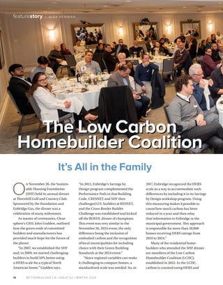 BETTERBUILDER.CA | ISSUE 52 | WINTER 2024
16
featurestory / ALEX NEWMAN
O
n November 26, the Sustain­
able Housing Foundation
(SHF) held its annual dinner
at Thornhill Golf and Country Club.
Sponsored by the foundation and
Enbridge Gas, the dinner was a
celebration of many milestones.
As master of ceremonies, Clear­
sphere’s CEO, John Godden, outlined
how the green work of committed
builders and manufacturers has
provided much hope for the future of
the planet.
“In 2007, we established the SHF
and, in 2009, we started challenging
builders to build 50% better using
a HERS scale for a typical North
American home,” Godden says.
“In 2012, Enbridge’s Savings by
Design program complemented the
Performance Path in that Building
Code. CRESNET and SHF then
challenged U.S. builders at RESNET,
and the Cross-Border Builder
Challenge was established and kicked
off the ROXUL dinner of champions.
This event was very similar to the
November 26, 2024 event; the only
difference being the inclusion of
embodied carbon and the recognition
of local municipalities for including
choice with their Green Building
Standards at the 2024 event.”
“Since regional variables can make
it challenging to compare homes, a
standardized scale was needed. So, in
2017, Enbridge recognized the HERS
scale as a way to accommodate such
differences by including it in its Savings
by Design workshop program. Using
this measuring makes it possible to
count how much carbon has been
reduced in a year and then relay
that information to Enbridge or the
municipal government. This approach
is responsible for more than 10,000
homes receiving HERS ratings from
2019 to 2024."
Many of the residential home­
builders who attended the SHF dinner
are members of the Low Carbon
Homebuilder Coalition (LCHC),
established in 2022. In the LCHC,
carbon is counted using HERS and
It’s All in the Family
The Low Carbon
Homebuilder Coalition
The Low Carbon
Homebuilder Coalition
 
