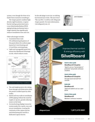 BETTERBUILDER.CA | ISSUE 52 | WINTER 2024
John Godden
So the old adage is not true: an old dog
has learned new tricks. The next time I
“flex my PEX,” it will be with Alleguard
Ampex panels. For more information,
visit alleguard.com. BB
system, even though the three of us
hadn’t been trained in installing it.
The Ampex panels combine high-
density rigid insulation, a vapour
barrier (soil gas protection) and a
cross-linked polyethylene (PEX)
piping locking mechanism into a
single solution that significantly
reduces installation time and cost.
Other advantages include:
• Consistent three-inch
(76-millimetre) grid pattern of
the panel allows for uniform pipe
layout for 6-inch heating and
12-inch floor warming loops.
• Light and manageable panel size
means less likelihood of damage
on site, which reduces waste.
• The nub height protects the tubing
from damage and dislocation when
the panel is walked upon by other
trades.
• Quick and easy walk-in installation
of PEX piping without the need for
staples or zip ties, greatly reducing
strain on the body.
• An interlocking shiplap connector
system makes for a quick, easy and
secure installation, creating the
continuity of the vapour barrier
and eliminating the need for a
dedicated vapour barrier.
29
Conventional radiant floor installation.
 