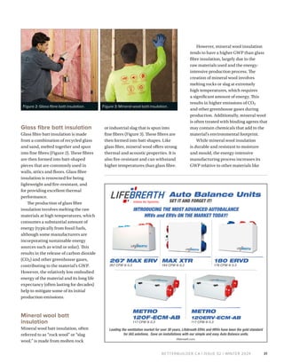 BETTERBUILDER.CA | ISSUE 52 | WINTER 2024
Glass fibre batt insulation
Glass fibre batt insulation is made
from a combination of recycled glass
and sand, melted together and spun
into fine fibres (Figure 2). These fibres
are then formed into batt-shaped
pieces that are commonly used in
walls, attics and floors. Glass fibre
insulation is renowned for being
lightweight and fire-resistant, and
for providing excellent thermal
performance.
The production of glass fibre
insulation involves melting the raw
materials at high temperatures, which
consumes a substantial amount of
energy (typically from fossil fuels,
although some manufacturers are
incorporating sustainable energy
sources such as wind or solar). This
results in the release of carbon dioxide
(CO2) and other greenhouse gases,
contributing to the material’s GWP.
However, the relatively low embodied
energy of the material and its long life
expectancy (often lasting for decades)
help to mitigate some of its initial
production emissions.
Mineral wool batt
insulation
Mineral wool batt insulation, often
referred to as “rock wool” or “slag
wool,” is made from molten rock
or industrial slag that is spun into
fine fibres (Figure 3). These fibres are
then formed into batt shapes. Like
glass fibre, mineral wool offers strong
thermal and acoustic properties. It is
also fire-resistant and can withstand
higher temperatures than glass fibre.
However, mineral wool insulation
tends to have a higher GWP than glass
fibre insulation, largely due to the
raw materials used and the energy-
intensive production process. The
creation of mineral wool involves
melting rocks or slag at extremely
high temperatures, which requires
a significant amount of energy. This
results in higher emissions of CO2
and other greenhouse gases during
production. Additionally, mineral wool
is often treated with binding agents that
may contain chemicals that add to the
material's environmental footprint.
While mineral wool insulation
is durable and resistant to moisture
and mould, the energy-intensive
manufacturing process increases its
GWP relative to other materials like
31
Figure 2: Glass fibre batt insulation. Figure 3: Mineral wool batt insulation.
 