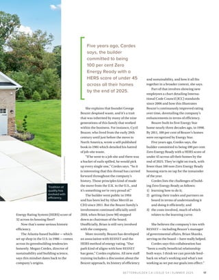 BETTERBUILDER.CA | ISSUE 54 | SUMMER 2025 17
DAVID
KEITH
PHOTOG
R
APHY
Energy Rating System (HERS) score of
32 across its housing fleet?
Now that’s some serious historic
efficiency.
The Atlanta-based builder — which
set up shop in the U.S. in 1986 — comes
across its greenbuilding tendencies
honestly. Megan Cordes, director of
sustainability and building science,
says this mindset dates back to the
company’s origins.
She explains that founder George
Beazer despised waste, and it’s a trait
that was inherited by many of the nine
generations of this family that worked
within the business. For instance, Cyril
Beazer, who lived from the early 20th
century until just before the move to
North America, wrote a self-published
book in 1981 which detailed his hatred
of job-site waste.
“If he went to a job site and there was
a bucket of nails spilled, he would pick
up every single one,” Cordes says. “So it
is interesting that this thread has carried
forward throughout the company’s
history. Those principles kind of made
the move from the U.K. to the U.S., and
it’s something we’re very proud of.”
The builder went public in 1994
and has been led by Allan Merrill as
CEO since 2011. But the Beazer family’s
involvement continued officially until
2018, when Brian (now 90) stepped
down as chairman of the board.
Unofficially, Brian is still very involved
with the company.
More recently, Beazer has developed
an association with RESNET and the
HERS method of energy rating. “Our
path kind of aligns with how RESNET
has gone,” Cordes explains. All new staff
training includes a discussion about the
Beazer approach, its history of efficiency
and sustainability, and how it all fits
together in a broader context, she says.
Part of that involves showing new
employees a chart detailing Interna-
tional Code Council (ICC) standards
since 2006 and how this illustrates
Beazer’s continuously improved rating
over time, dovetailing the company’s
enhancements in terms of efficiency.
Beazer built its first Energy Star
home nearly three decades ago, in 1998.
By 2011, 100 per cent of Beazer’s homes
were recognized by Energy Star.
Five years ago, Cordes says, the
builder committed to being 100 per cent
Zero Energy Ready with a HERS score of
under 45 across all their homes by the
end of 2025. They’re right on track, with
fewer than 100 non-Zero Energy Ready
housing starts on tap for the remainder
of the year.
Cordes lists the challenges of build­
ing Zero Energy Ready as follows:
1) learning how to do it;
2) getting their trades and partners on
board in terms of understanding it
and doing it efficiently; and
3) the costs involved, much of which
relates to the learning curve.
She believes the company’s ties with
RESNET — including Beazer’s manager
of governmental affairs, Brian Shanks,
serving on the board — have really helped.
Cordes says this collaboration has
“been a really beneficial relationship
both ways. I think we can provide feed­
back on what’s working and what’s not
working as we put our goals into effect.”
Tradition of
quality has
evolved with
efficiency.
Five years ago, Cordes
says, the builder
committed to being
100 per cent Zero
Energy Ready with a
HERS score of under 45
across all their homes
by the end of 2025.
 