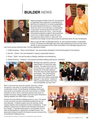 ISSUE 02 | SUMMER 2012
BUILDER NEWS
largest production builder in the US. Jim educated
us regarding Pulte’s approach to quantifying the
right level of investment in a home’s sustainability.
He demonstrated that there is a “Sweet Spot”
where the return on investment in sustainability
is optimized. Investing beyond this point can
significantly reduce the return. Even though
incremental investment is right for the environment,
it can hurt a builder’s ability to sell the home.
This approach allows Pulte to “right size” their
investment and design homes that provide an optimized return for new homebuyers.
Next up was CR Herro of Meritage Homes, an ultra boutique builder of sustainable
homes. CR shared how Meritage trains their sales people and constructs their decor
centres to sell sustainable homes. Most memorable is how Meritage segments the
new home buying customer base. The four segments include:
1.		CUBA Goodings - “Show me the Money”, who are primarily interested in the financial aspects of the decision.
2.	Kermits - “Green”, who are interested in making a responsible decision.
3.		Pimps - “Style”, who are focused on lifestyle, aesthetics and entertaining.
4.		Debbie Downers - “Skeptics”, who perceive all better building practices as “marketing”.
Meritage has used this customer
segmentation to refine their sales
process. The sales teams first do
some discovery to place each new
homebuyer in the right segment.
They then tailor the sales approach
accordingly. CR confirmed that
this strategy has increased their
close rates when selling sustainable
features in new homes. I believe it
offers a powerful lesson that every
new homebuilder can learn from.
Next in the evening came the awards ceremony, where
recognition was given to Canada’s leading builders of
sustainable homes. Cross Boarder Challenge certificates
were given to all builders who built new homes to a HERS
standard of 50 or lower. Individual awards were given to
builders and other industry leaders who have been influential in
helping establish the HERS index in Canada.
Overall, the Cross Border challenge event on June 11th stands
out as one of the very best sustainable building events I’ve
ever attended. It offered a great venue for learning, where
industry leaders were recognized for their contributions. It also
offered an opportunity to network with the best of the best in
this industry. A special thanks goes to John Godden and his
team at Clearsphere for organizing a wonderful event. I am
personally looking forward to the second annual running of this
Cross Border Challenge Event.
23
TRUDY PULS, JOHN GODDEN, DOUG TARRY & TRENT OGILVIEJONATHAN URSINI & SCHLMO OF INTEGRAL CUSTOM BUILDERS
JIM PETERSON, PULTE HOMES
CR HERRO, MERITAGE HOMES
PROUD CROSS-BOARDER CHALLENGE BUILDERS
CRAIG BACKMANIS THE CHAIRMAN OF THE BOARD OF THE SUSTAINABLE HOUSING FOUNDATION
 
