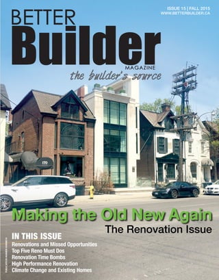 1
BETTER
BuilderMAGAZINE
the builder’s source
ISSUE 15 | FALL 2015
WWW.BETTERBUILDER.CA
Making the Old New Again
Renovations and Missed Opportunities
Top Five Reno Must Dos
Renovation Time Bombs
High Performance Renovation
Climate Change and Existing Homes
Publicationnumber42408014
IN THIS ISSUE
The Renovation Issue
 