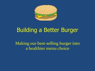 Building a Better Burger

Making our best-selling burger into
    a healthier menu choice
 
