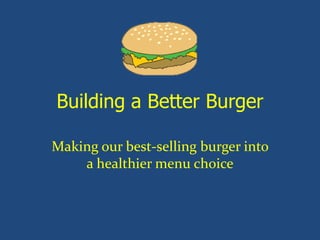 Building a Better Burger

Making our best-selling burger into
    a healthier menu choice
 