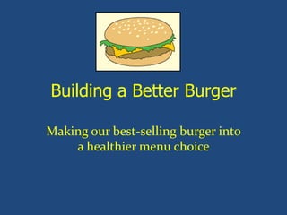 Building a Better Burger
Making our best-selling burger into
a healthier menu choice

 
