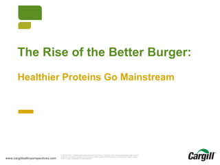 The Rise of the Better Burger:
Healthier Proteins Go Mainstream

Better Burger

© Cargill 2014

www.cargillsaltinperspectives.com

CONFIDENTIAL. This document contains trade secret information. Disclosure, use or reproduction outside Cargill or inside
Cargill, to or by those employees who do not have a need to know is prohibited except as authorized by Cargill in writing.
© 2013 Cargill, Incorporated. All rights reserved.

© 2013 Cargill, Incorporated. All rights reserved.

 