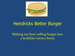Hendricks Better Burger
Making our best-selling burger into
a healthier menu choice
 
