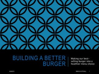 BUILDING A BETTER
BURGER
Making our best-
selling burger into a
healthier menu choice
4/28/2015 MIKAYLA STOVALL 1
 