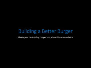 Building a Better Burger
Making our best-selling burger into a healthier menu choice
 