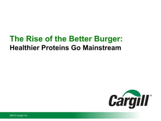 The Rise of the Better Burger:
Healthier Proteins Go Mainstream

©2013 Cargill, Inc.

 
