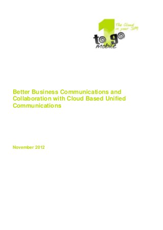 Better Business Communications and
Collaboration with Cloud Based Unified
Communications
November 2012
 