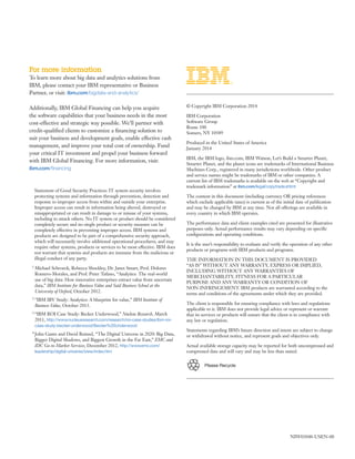 For more information
To learn more about big data and analytics solutions from
IBM, please contact your IBM representative or Business
Partner, or visit: ibm.com/bigdata-and-analytics/
Additionally, IBM Global Financing can help you acquire
the software capabilities that your business needs in the most
cost-­effective and strategic way possible. We’ll partner with
credit-­qualified clients to customize a financing solution to
suit your business and development goals, enable effective cash
management, and improve your total cost of ownership. Fund
your critical IT investment and propel your business forward
with IBM Global Financing. For more information, visit:
ibm.com/­financing
NIW03048-USEN-00
	 © Copyright IBM Corporation 2014
	 IBM Corporation
Software Group
Route 100
Somers, NY 10589
	 Produced in the United States of America
January 2014
	 IBM, the IBM logo, ibm.com, IBM Watson, Let’s Build a Smarter Planet,
Smarter Planet, and the planet icons are trademarks of International Business
Machines Corp., registered in many jurisdictions worldwide. Other product
and service names might be trademarks of IBM or other companies. A
current list of IBM trademarks is available on the web at “Copyright and
trademark information” at ibm.com/legal/copytrade.shtml
	 The content in this document (including currency OR pricing references
which exclude applicable taxes) is current as of the initial date of publication
and may be changed by IBM at any time. Not all offerings are available in
every country in which IBM operates.
	 The performance data and client examples cited are presented for illustrative
purposes only. Actual performance results may vary depending on specific
configurations and operating conditions.
	 It is the user’s responsibility to evaluate and verify the operation of any other
products or programs with IBM products and programs.
	 THE INFORMATION IN THIS DOCUMENT IS PROVIDED
“AS IS” WITHOUT ANY WARRANTY, EXPRESS OR IMPLIED,
INCLUDING WITHOUT ANY WARRANTIES OF
MERCHANTABILITY, FITNESS FOR A PARTICULAR
PURPOSE AND ANY WARRANTY OR CONDITION OF
NON-INFRINGEMENT. IBM products are warranted according to the
terms and conditions of the agreements under which they are provided.
	 The client is responsible for ensuring compliance with laws and regulations
applicable to it. IBM does not provide legal advice or represent or warrant
that its services or products will ensure that the client is in compliance with
any law or regulation.
	 Statements regarding IBM’s future direction and intent are subject to change
or withdrawal without notice, and represent goals and objectives only.
	 Actual available storage capacity may be reported for both uncompressed and
compressed data and will vary and may be less than stated.
Please Recycle
1 Michael Schroeck, Rebecca Shockley, Dr. Janet Smart, Prof. Dolores
Romero-­Morales, and Prof. Peter Tufano, “Analytics: The real-­world
use of big data: How innovative enterprises extract value from uncertain
data,” IBM Institute for Business Value and Saïd Business School at the
University of Oxford, October 2012.
2 “IBM IBV Study: Analytics: A blueprint for value,” IBM Institute of
Business Value, October 2013.
3 “IBM ROI Case Study: Becker Underwood,” Nucleus Research, March
2011, http:/­/­www.nucleusresearch.com/­research/­roi-­case-­studies/­ibm-­roi-­
case-­study-­becker-­underwood/­Becker%20Underwood
4 John Gantz and David Reinsel, “The Digital Universe in 2020: Big Data,
Bigger Digital Shadows, and Biggest Growth in the Far East,” EMC and
IDC Go-­to-­Market Services, December 2012, http:/­/­www.emc.com/­
leadership/­digital-­universe/­iview/­index.htm
	 Statement of Good Security Practices: IT system security involves
protecting systems and information through prevention, detection and
response to improper access from within and outside your enterprise.
Improper access can result in information being altered, destroyed or
misappropriated or can result in damage to or misuse of your systems,
including to attack others. No IT system or product should be considered
completely secure and no single product or security measure can be
completely effective in preventing improper access. IBM systems and
products are designed to be part of a comprehensive security approach,
which will necessarily involve additional operational procedures, and may
require other systems, products or services to be most effective. IBM does
not warrant that systems and products are immune from the malicious or
illegal conduct of any party.
 