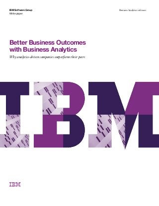 White paper
IBM Software Group Business Analytics software
Better Business Outcomes
with Business Analytics
Why analytics-driven companies outperform their peers
 