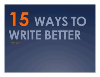 15 WAYS TO
WRITE BETTERApril 2014
 