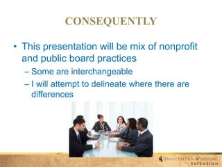 CONSEQUENTLY
• This presentation will be mix of nonprofit
and public board practices
– Some are interchangeable
– I will attempt to delineate where there are
differences

 