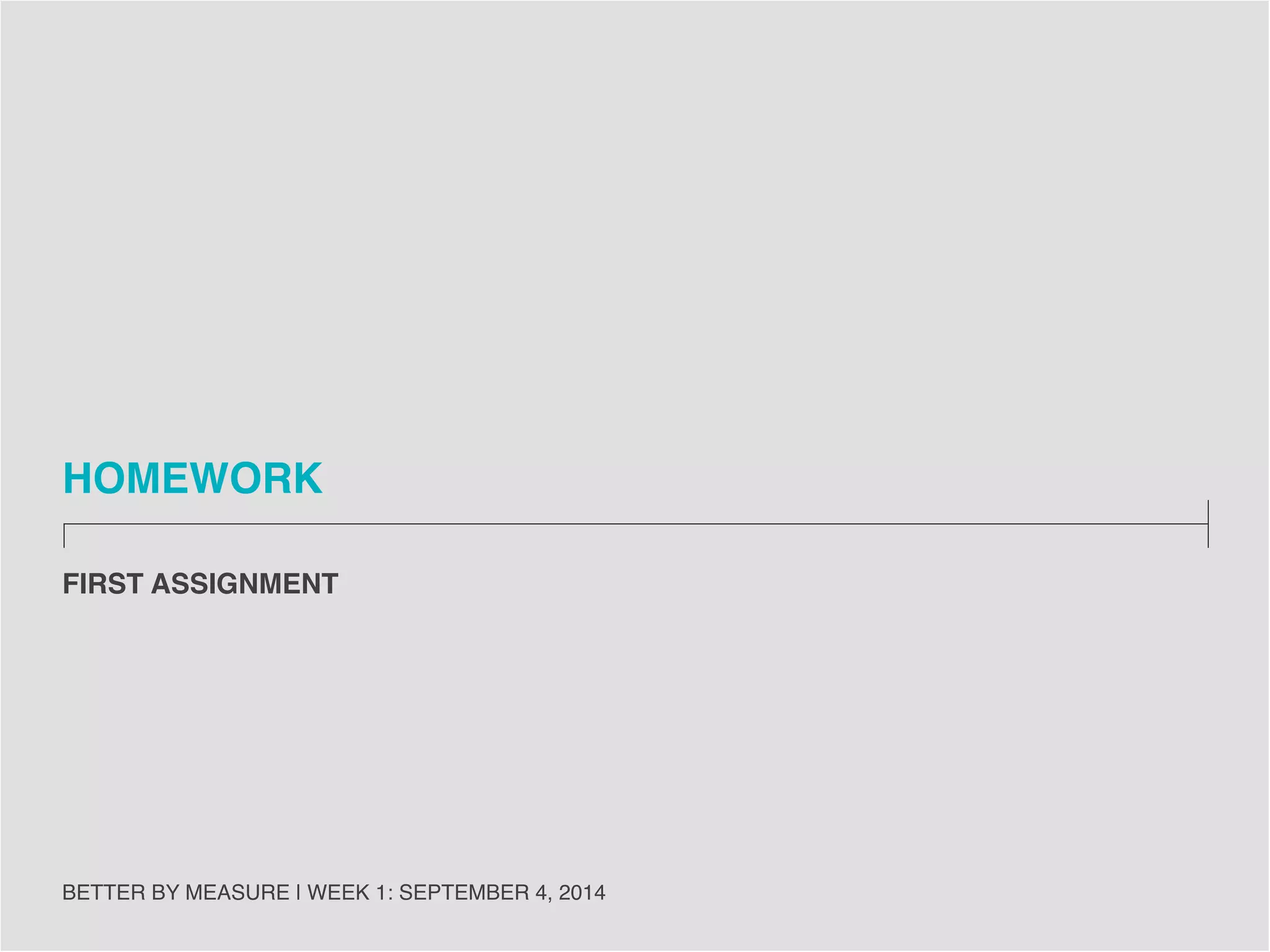 BREAKING DOWN A BUSINESS MODEL 
BETTER BY MEASURE | WEEK 1: SEPTEMBER 4, 2014 
29 
 