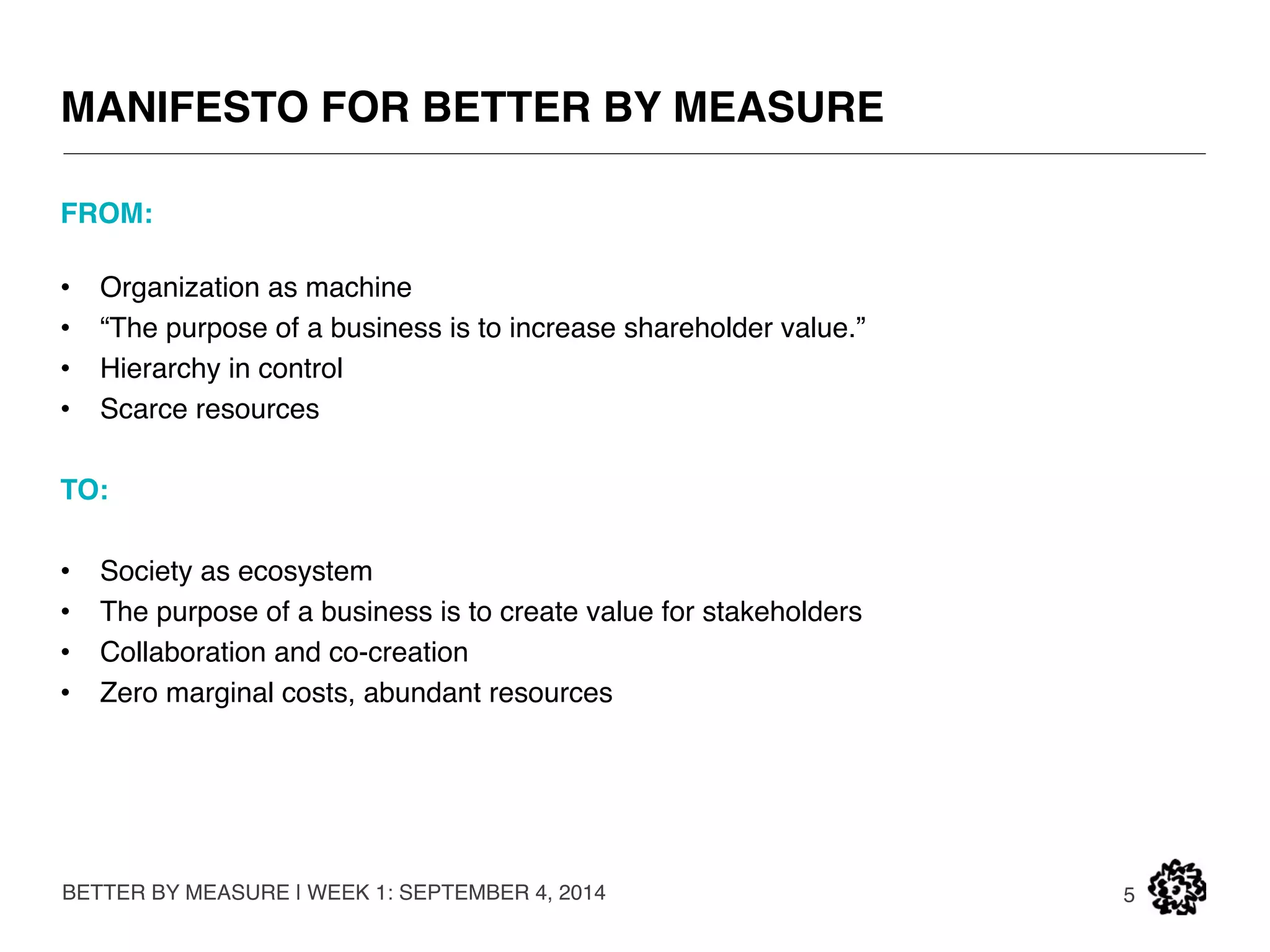 “THE PURPOSE OF A BUSINESS IS TO INCREASE 
SHAREHOLDER VALUE.” 
BETTER BY MEASURE | WEEK 1: SEPTEMBER 4, 2014 
 