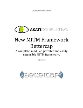 AKATI CONSULTING GROUP
New MITM Framework
Bettercap
A complete, modular, portable and easily
extensible MITM framework.
Rajivarnan.R
 