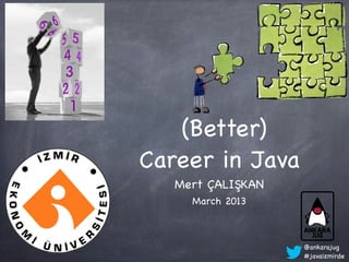 (Better)
Career in Java
   Mert ÇALIŞKAN
     March 2013



                   @ankarajug
                   #javaizmirde
 