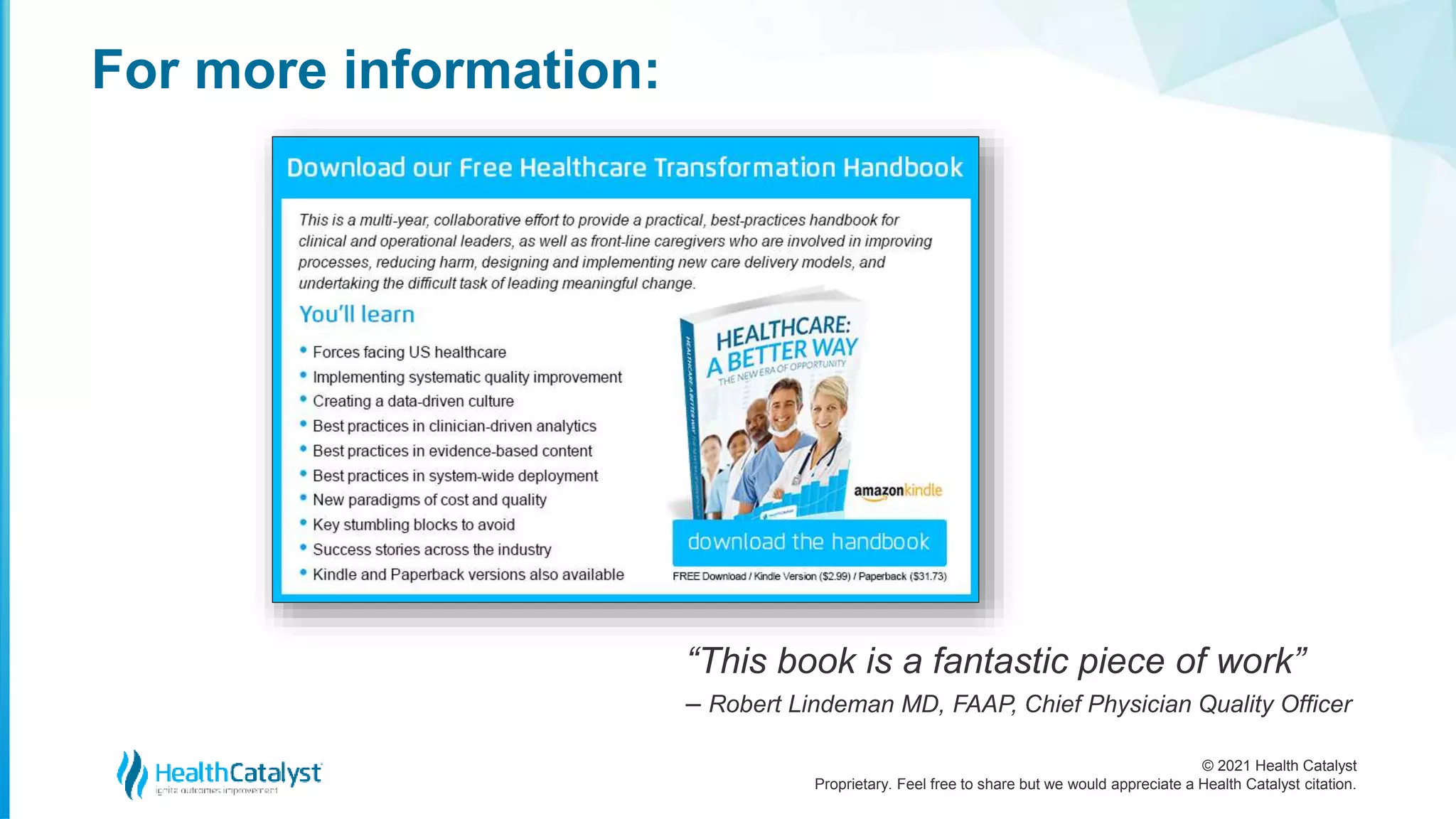 © 2021 Health Catalyst
Proprietary. Feel free to share but we would appreciate a Health Catalyst citation.
For more information:
“This book is a fantastic piece of work”
– Robert Lindeman MD, FAAP, Chief Physician Quality Officer
 