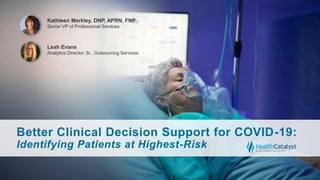 Better Clinical Decision Support for COVID-19:
Identifying Patients at Highest-Risk
Kathleen Merkley, DNP, APRN, FNP
Senior VP of Professional Services
Leah Evans
Analytics Director, Sr., Outsourcing Services
 