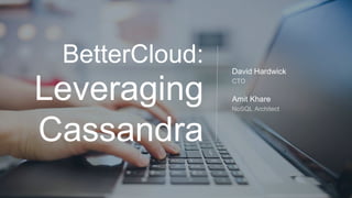 BetterCloud:
Leveraging
Cassandra
David Hardwick
CTO
Amit Khare
NoSQL Architect
 