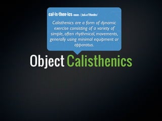 cal·is·then·ics - noun - /ˌkaləsˈTHeniks/
     Calisthenics are a form of dynamic
      exercise consisting of a variety o...