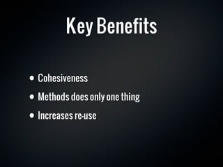 Key Benefits

• Cohesiveness
• Methods does only one thing
• Increases re-use
 